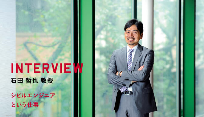 INTERVIEW 石田 哲也 教授 シビルエンジニアという仕事