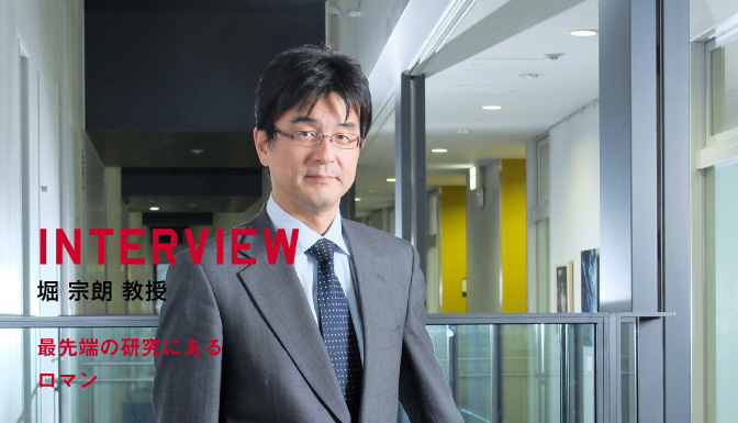 INTERVIEW 堀 宗朗 教授 最先端の研究にあるロマン