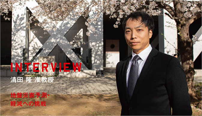 INTERVIEW 清田 隆 准教授 地盤災害予測・軽減への挑戦