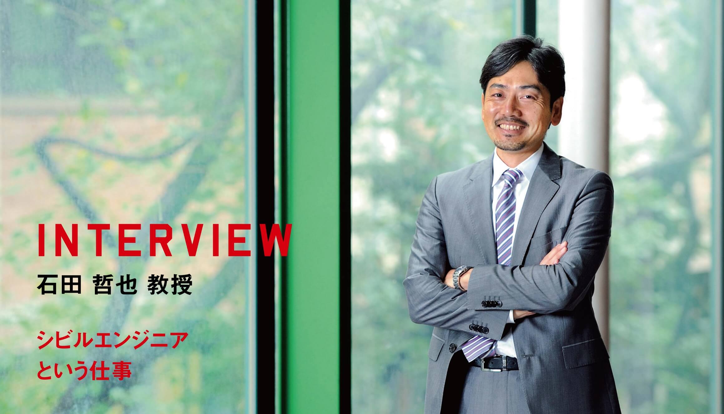 INTERVIEW 石田 哲也 教授 シビルエンジニアという仕事